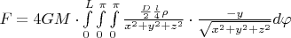 $F=4GM\cdot \int\limits_{0}^{L}\int\limits_{0}^{\pi}\int\limits_{0}^{\pi}\frac{\frac{D}{2}\frac{l}{4}\rho}{x^2+y^2+z^2}\cdot \frac{-y}{\sqrt{x^2+y^2+z^2}}d\varphi$