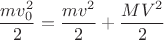 $$\frac{mv_0^2}{2} = \frac{mv^2}{2} + \frac{MV^2}{2}$$