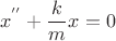 $$x^{''} + \frac{k}{m}x = 0$$