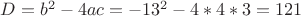 $D=b^2-4ac=-13^2-4*4*3=121$