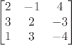 $$\begin{bmatrix}
 2&-1&4 \\
 3&2&-3 \\ 
 1&3&-4
\end{bmatrix}$$