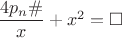 $\dfrac{4p_n \#}{x}+x^2=\square$
