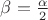 $\beta=\frac \alpha 2$