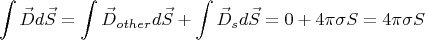 $$\int\limits_{}^{} \vec{D}d\vec{S} =  \int\limits_{}^{}\vec{D}_{other}d\vec{S} +   \int\limits_{}^{}\vec{D}_{s}d\vec{S} = 0 + 4 \pi \sigma S = 4 \pi \sigma S$$