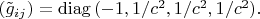 $(\tilde g_{ij})=\mathrm{diag}\,(-1,1/c^2,1/c^2,1/c^2).$