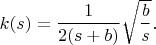 $k(s)=\dfrac{1}{2(s+b)}\sqrt{\dfrac{b}{s}}.$