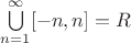 $\bigcup\limits_{n = 1}^{\infty} [-n, n] = R$
