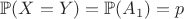 $\mathbb{P}(X=Y)=\mathbb{P}(A_1)=p$