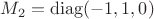 $M_2=\operatorname{diag}(-1,1,0)$