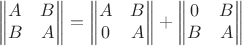 $$
\begin{Vmatrix}
A & B\\ 
B & A
\end{Vmatrix} = 
\begin{Vmatrix}
A & B\\ 
0 & A
\end{Vmatrix} +
\begin{Vmatrix}
0 & B\\ 
B & A
\end{Vmatrix}
$$
