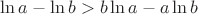 $\[
\ln a - \ln b > b\ln a - a\ln b
\]$