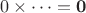 $0 \times \dots = \mathbf{0}$ $0 \times \dots = \mathbf{0}$
