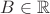 $B\in\mathbb{R}$