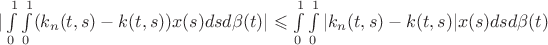 $| \int\limits_{0}^{1} \int\limits_{0}^{1} (k_{n}(t,s)-k(t,s))x(s)dsd \beta (t)| \leqslant \int\limits_{0}^{1} \int\limits_{0}^{1} |k_{n}(t,s)-k(t,s)|x(s)dsd \beta (t)$ $| \int\limits_{0}^{1} \int\limits_{0}^{1} (k_{n}(t,s)-k(t,s))x(s)dsd \beta (t)| \leqslant \int\limits_{0}^{1} \int\limits_{0}^{1} |k_{n}(t,s)-k(t,s)|x(s)dsd \beta (t)$
