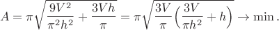$$A = \pi \sqrt{\frac{9V^2}{\pi^2 h^2}  + \frac{3Vh}{\pi} } = \pi \sqrt{\frac{3V}{\pi}\Big(\frac{3V}{\pi h^2} +h \Big) }\rightarrow \min. $$