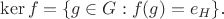 $\operatorname{ker} f = \{g \in G : f(g) = e_{H}\}\mbox{.}$