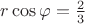 $r \cos \varphi = \frac 2 3$