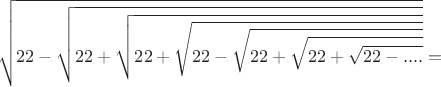 $$\sqrt{22-\sqrt{22+\sqrt{22+\sqrt{22-\sqrt{22+\sqrt{22+\sqrt{22-....}}}}}}}=$$