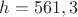 $h=561,3$