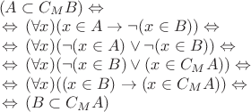 $\begin{array}{l}
(A \subset C_{M}B) \Leftrightarrow\, \\
\,\Leftrightarrow\, (\forall x) (x \in A \to \neg (x \in B)) \Leftrightarrow\, \\
\,\Leftrightarrow\, (\forall x)(\neg (x \in A) \vee \neg (x \in B)) \Leftrightarrow\, \\
\,\Leftrightarrow\, (\forall x)(\neg (x \in B) \vee (x \in C_{M}A)) \Leftrightarrow\, \\
\,\Leftrightarrow\, (\forall x)((x \in B) \to (x \in C_{M}A)) \Leftrightarrow\, \\
\,\Leftrightarrow\, (B \subset C_{M}A)
\end{array}$