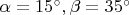 $\alpha=15^\circ, \beta=35^\circ$
