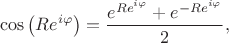 $$\cos \left(R e^{i\varphi}\right)=\frac{e^{R e^{i\varphi}}+e^{-R e^{i\varphi}}}{2},$$