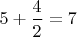 $5+\dfrac{4}{2}=7$