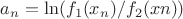 $a_{n} = \ln( f_{1} (x_{n}) / f_{2} (x{n}) )$