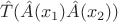 $\hat {T}(\hat {A}(x_{1})\hat {A}(x_{2}))$