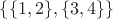 $\{\{1,2\}, \{3,4\}\}$ $\{\{1,2\}, \{3,4\}\}$