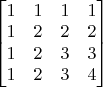$ \begin{bmatrix}
1 & 1 & 1 & 1\\
1 & 2 & 2 & 2 \\
1 & 2 & 3 & 3 \\
1 & 2 & 3 & 4
\end{bmatrix}           $