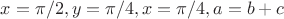 $x=\pi/2, y=\pi/4, x=\pi/4, a=b+c$