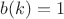 $b(k)=1$