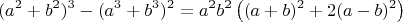 $$(a^2+b^2)^3-(a^3+b^3)^2=a^2b^2\left ( (a+b)^2+2(a-b)^2 \right )$$