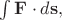 $\int\mathbf{F}\cdot d\mathbf{s},$