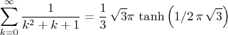 $$
\sum _{k=0}^{\infty } \frac{1}{ {k}^{2}+k+1} =\frac 13\,\sqrt {3}\pi \,\tanh \left( 1/2\,\pi \,\sqrt {3} \right)
$$