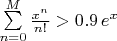 $\sum \limits _{n=0}^M\frac{x^n}{n!}>0.9\,e^{x}$