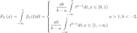$$ 
F_Y(x)=\int\limits_{-\infty}^xf_Y(t)dt= 
\left\{
 \begin{aligned}
 \frac{ab}{b-a} \int \limits_{-\infty}^x t^{a-1}dt ,x\in[0,1) \\
 \frac{ab}{b-a} \int \limits_{-\infty}^x t^{b-1}dt ,x\in[1,+\infty) \\
 \end{aligned}
\right.
a>1,b<-2.
$$
