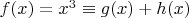 $f(x)=x^3\equiv g(x)+h(x)$