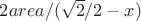 $2 area/ (\sqrt{2}/2- x)$