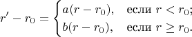 $$
r' - r_0 = \begin{cases}
a (r - r_0),& \text{если $r < r_0$;}\\
b (r - r_0),& \text{если $r \ge r_0$.}
\end{cases}
$$
