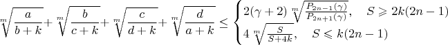 $$\sqrt[m]{\frac{a}{b+k}}+\sqrt[m]{\frac{b}{c+k}}+\sqrt[m]{\frac{c}{d+k}}+\sqrt[m]{\frac{d}{a+k}}\leq\begin{cases}
2(\gamma+2)\sqrt[m]{\frac{P_{2n-1}(\gamma)}{P_{2n+1}(\gamma)}},\quad S\geqslant 2k(2n-1)\\
4\sqrt[m]{\frac{S}{S+4k}},\quad S\leqslant k(2n-1)
\end{cases}$$