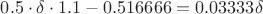 $0.5 \cdot \delta \cdot 1.1-0.516666=0.03333 \delta$