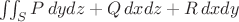 $\iint_S P\,dydz+Q\,dxdz+R\,dxdy$