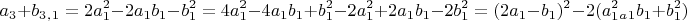 $$a_3+b_3_,_1=2a_1^2-2a_1b_1-b_1^2=4a_1^2-4a_1b_1+b_1^2-2a_1^2+2a_1b_1-2b_1^2=(2a_1-b_1)^2-2(a_1^2_a_1b_1+b_1^2)$$