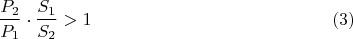 $$ \dfrac {P_{2}}{P_{1}}\cdot \dfrac {S_{1}}{S_{2}}>1\eqno {(3)}$$