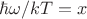 $\hbar\omega/kT=x$