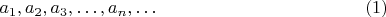 $$a_{1}, a_{2}, a_{3},&hellip;, a_{n},&hellip;\eqno(1)$$