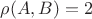 $\rho(A, B) = 2$