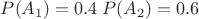 $P(A_1)=0.4\;P(A_2)=0.6$